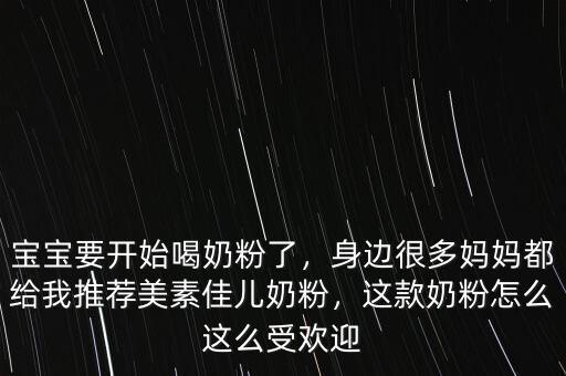 寶寶要開始喝奶粉了，身邊很多媽媽都給我推薦美素佳兒奶粉，這款奶粉怎么這么受歡迎