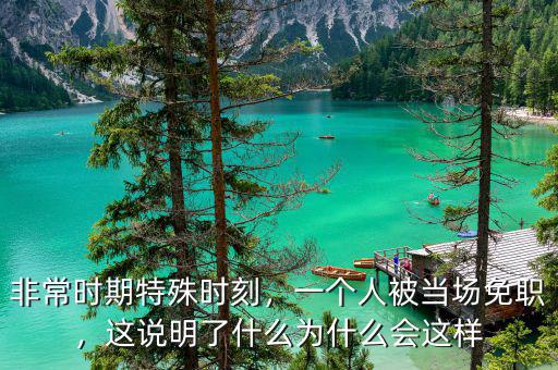 非常時期特殊時刻，一個人被當場免職，這說明了什么為什么會這樣