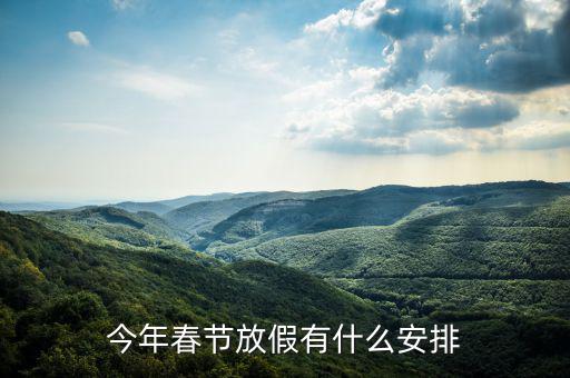 今年春節怎么放假,今年春節放假有什么安排