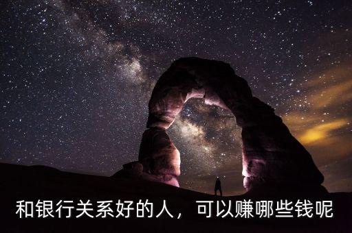 和銀行關系好的人，可以賺哪些錢呢