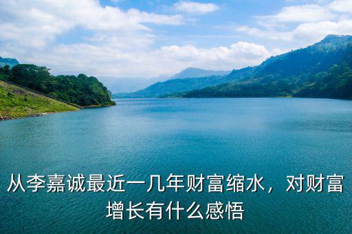 從李嘉誠最近一幾年財(cái)富縮水，對(duì)財(cái)富增長(zhǎng)有什么感悟