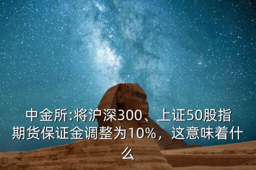 中金所:將滬深300、上證50股指期貨保證金調(diào)整為10%，這意味著什么