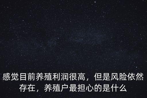 感覺目前養殖利潤很高，但是風險依然存在，養殖戶最擔心的是什么