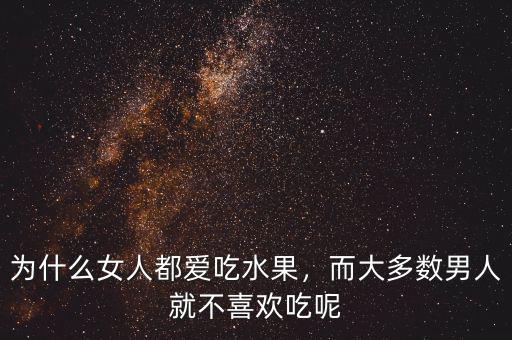為什么女人都愛吃水果，而大多數男人就不喜歡吃呢
