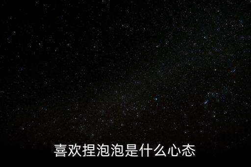 泡沫爆破是什么意思,喜歡捏泡泡是什么心態