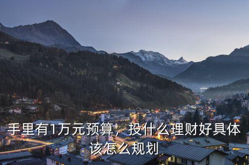 手里有1萬元預算，投什么理財好具體該怎么規劃