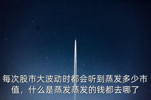 每次股市大波動時都會聽到蒸發(fā)多少市值，什么是蒸發(fā)蒸發(fā)的錢都去哪了