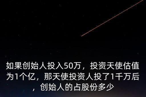 如果創始人投入50萬，投資天使估值為1個億，那天使投資人投了1千萬后，創始人的占股份多少