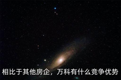 相比于其他房企，萬科有什么競爭優勢