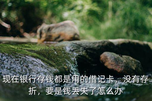 現在銀行存錢都是用的借記卡，沒有存折，要是錢丟失了怎么辦