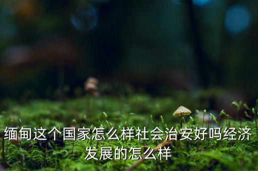 緬甸發展怎么樣,經濟發展的怎么樣