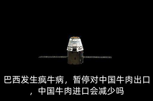 巴西發生瘋牛病，暫停對中國牛肉出口，中國牛肉進口會減少嗎
