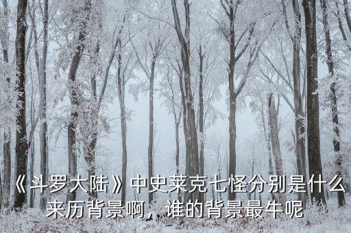 《斗羅大陸》中史萊克七怪分別是什么來歷背景啊，誰的背景最牛呢