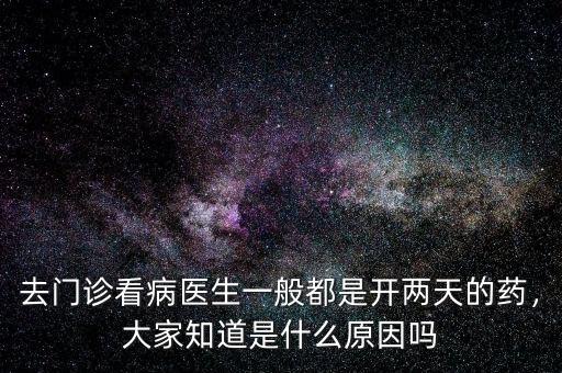 去門診看病醫生一般都是開兩天的藥，大家知道是什么原因嗎