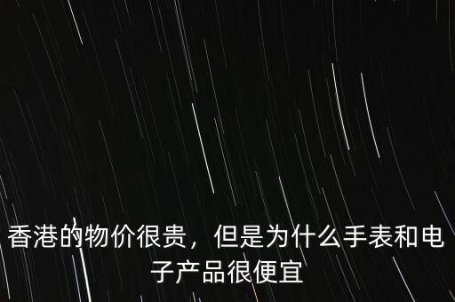 香港的物價很貴，但是為什么手表和電子產品很便宜