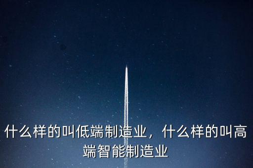 什么樣的叫低端制造業，什么樣的叫高端智能制造業