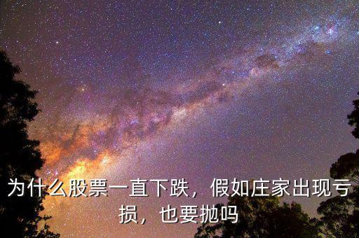 為什么股票一直下跌，假如莊家出現虧損，也要拋嗎