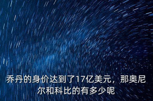 喬丹的身價達到了17億美元，那奧尼爾和科比的有多少呢
