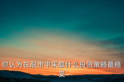 你認為在股市中采取什么投資策略最穩妥
