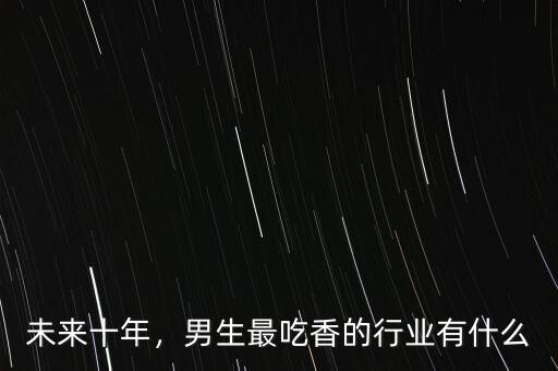 未來十年，男生最吃香的行業有什么
