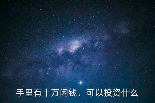 手里有十萬閑錢，可以投資什么