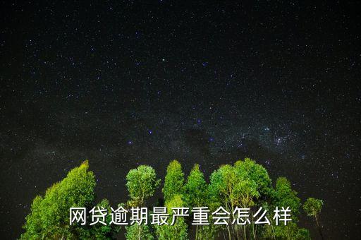 網貸逾期最嚴重會怎么樣