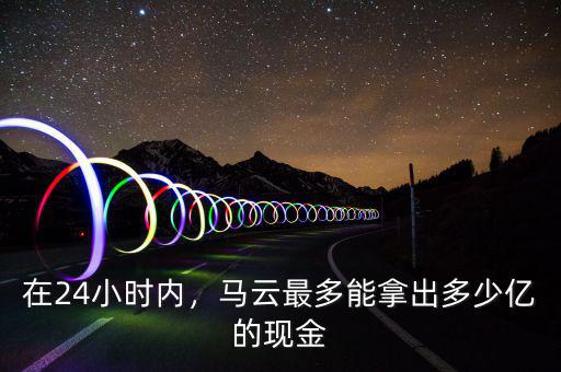 在24小時內，馬云最多能拿出多少億的現金