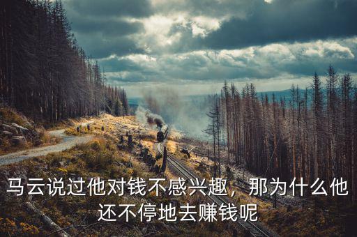 馬云說過他對錢不感興趣，那為什么他還不停地去賺錢呢