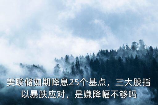 美聯(lián)儲如期降息25個基點(diǎn)，三大股指以暴跌應(yīng)對，是嫌降幅不夠嗎
