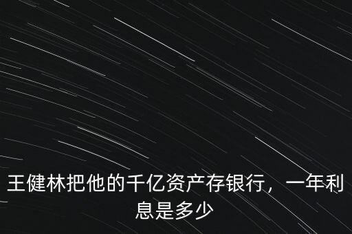 王健林多少資產,一年利息是多少