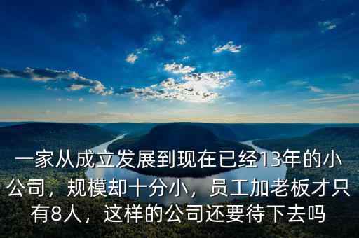 一家從成立發(fā)展到現(xiàn)在已經(jīng)13年的小公司，規(guī)模卻十分小，員工加老板才只有8人，這樣的公司還要待下去嗎