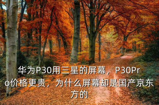 華為P30用三星的屏幕，P30Pro價格更貴，為什么屏幕卻是國產京東方的