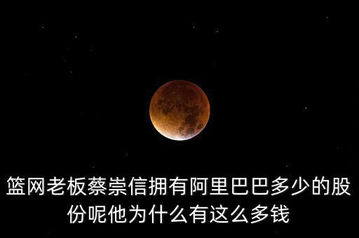 籃網老板蔡崇信擁有阿里巴巴多少的股份呢他為什么有這么多錢