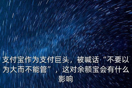 支付寶作為支付巨頭，被喊話“不要以為大而不能管”，這對余額寶會有什么影響