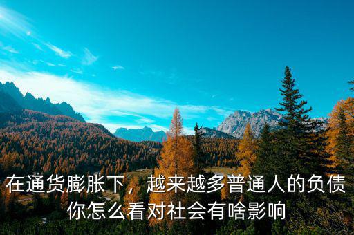 在通貨膨脹下，越來越多普通人的負債你怎么看對社會有啥影響