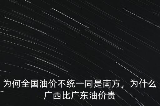 為何全國油價不統一同是南方，為什么廣西比廣東油價貴