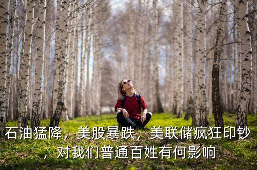 石油猛降，美股暴跌，美聯儲瘋狂印鈔，對我們普通百姓有何影響