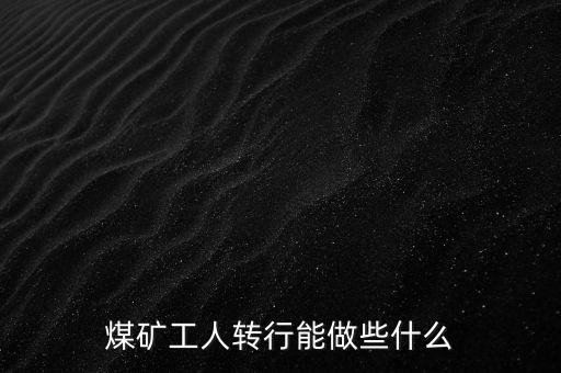 煤礦工人轉行能做些什么