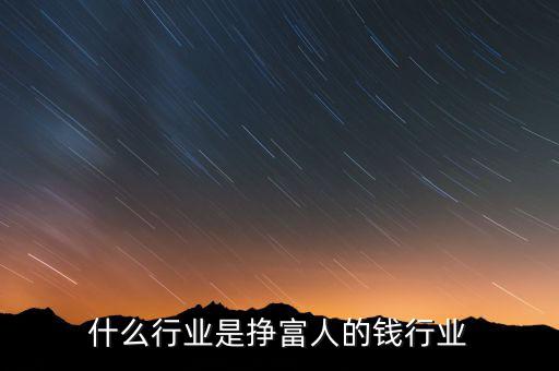 什么行業是掙富人的錢行業