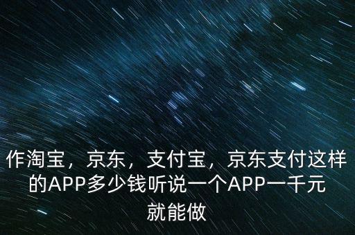 作淘寶，京東，支付寶，京東支付這樣的APP多少錢聽說一個APP一千元就能做