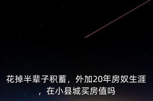花掉半輩子積蓄，外加20年房奴生涯，在小縣城買房值嗎
