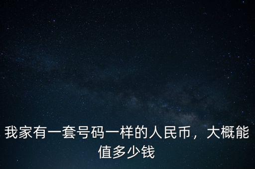 我家有一套號(hào)碼一樣的人民幣，大概能值多少錢(qián)