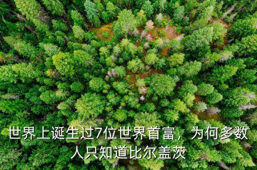 世界上誕生過7位世界首富，為何多數人只知道比爾蓋茨
