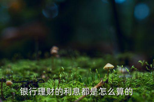銀行理財的利息都是怎么算的