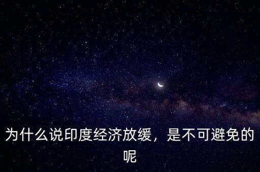 為什么說印度經濟放緩，是不可避免的呢