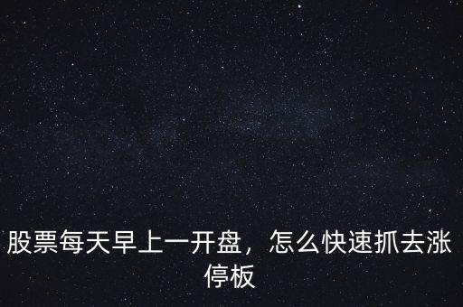 開(kāi)盤(pán)時(shí)怎么抓漲停股票,買(mǎi)入開(kāi)盤(pán)即漲停的股票