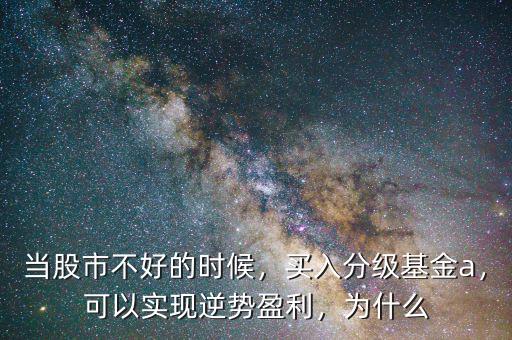 當股市不好的時候，買入分級基金a，可以實現逆勢盈利，為什么