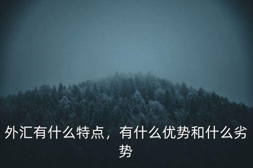 外匯有什么特點，有什么優勢和什么劣勢