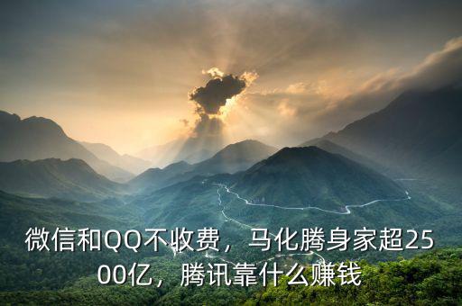 微信和QQ不收費，馬化騰身家超2500億，騰訊靠什么賺錢