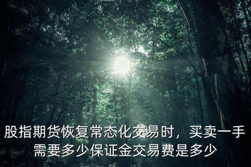 股指期貨恢復常態化交易時，買賣一手需要多少保證金交易費是多少